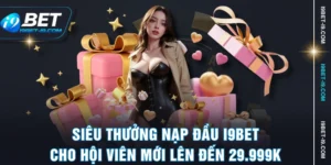 Siêu Thưởng Nạp Đầu I9BET Cho Hội Viên Mới Lên Đến 29.999K
