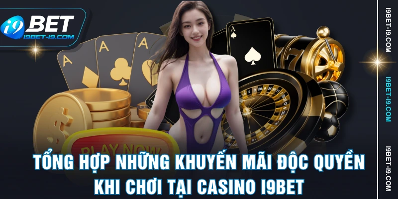 Tổng hợp những khuyến mãi độc quyền khi chơi tại casino I9BET