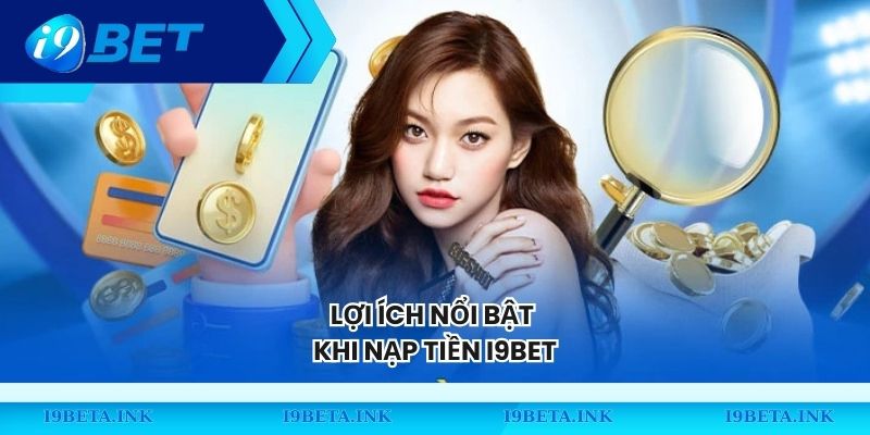 Lợi ích nổi bật khi nạp tiền I9BET